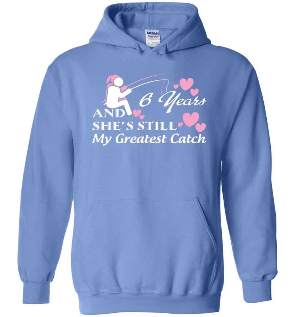 6 Years Anniversary She Still My Greatest Catch Hoodie